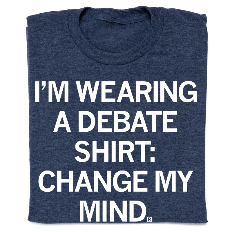 I'm Wearing a Debate Shirt: Change My Mind